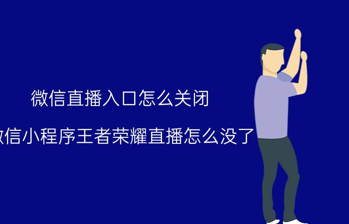 微信直播入口怎么关闭 微信小程序王者荣耀直播怎么没了？